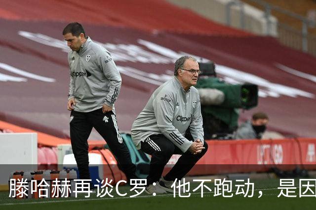 滕哈赫再谈C罗：他不跑动，是因为没做好准备